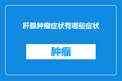 肝腺肿瘤症状有哪些症状(肝腺肿瘤的常见症状有哪些？)