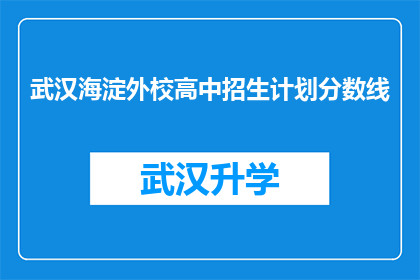 武汉海淀外校高中招生计划分数线(武汉海淀外校高中招生计划分数线是多少？)
