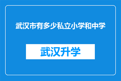 武汉市有多少私立小学和中学(武汉市私立小学和中学的数量是多少？)