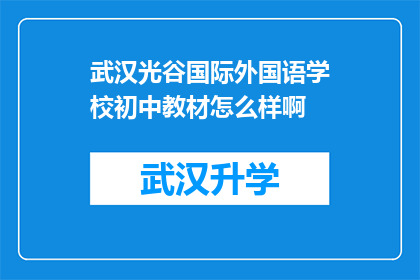 武汉光谷国际外国语学校初中教材怎么样啊(武汉光谷国际外国语学校初中教材的质量如何？)
