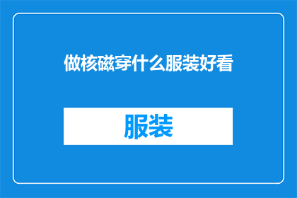 做核磁穿什么服装好看(如何挑选合适的服装以提升核磁共振成像MRI过程中的外观和舒适度？)