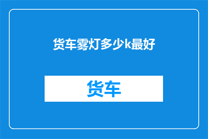 货车雾灯多少k最好(货车雾灯的最佳配置是多少k？)