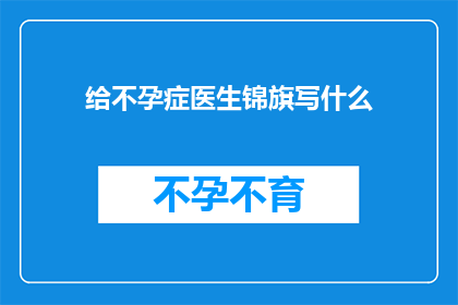 给不孕症医生锦旗写什么(不孕症患者如何表达对医生的感激之情？)