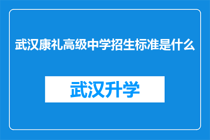 武汉康礼高级中学招生标准是什么(武汉康礼高级中学的录取标准是什么？)