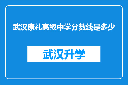 武汉康礼高级中学分数线是多少(武汉康礼高级中学的录取分数线是多少？)