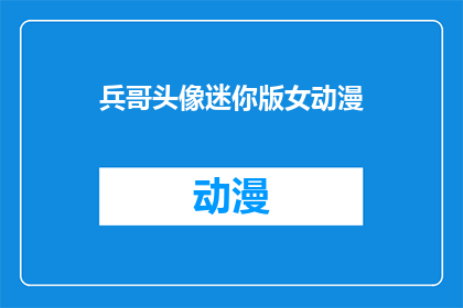 兵哥头像迷你版女动漫(兵哥的迷你版女动漫头像，你见过吗？)
