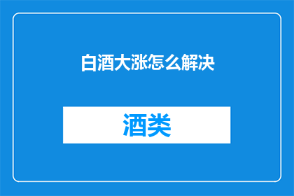 白酒大涨怎么解决(如何应对白酒价格的大幅上涨？)
