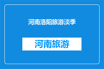 河南洛阳旅游淡季(河南洛阳旅游淡季是否值得一游？)