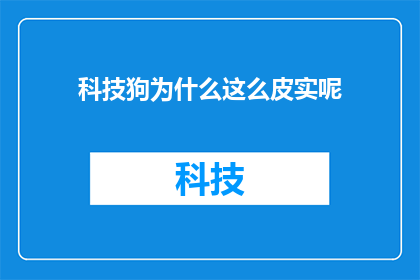 科技狗为什么这么皮实呢(科技狗的耐用性之谜：为何它们如此坚韧不拔？)