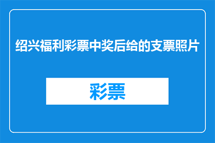 绍兴福利彩票中奖后给的支票照片(绍兴福利彩票中奖后给的支票照片，这张照片是否真实存在？)