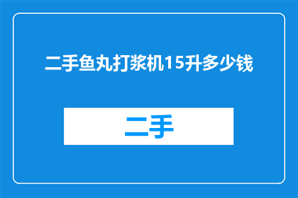 二手鱼丸打浆机15升多少钱(二手15升鱼丸打浆机的价格是多少？)