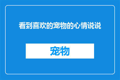 看到喜欢的宠物的心情说说(看到喜欢的宠物，心情如何？)