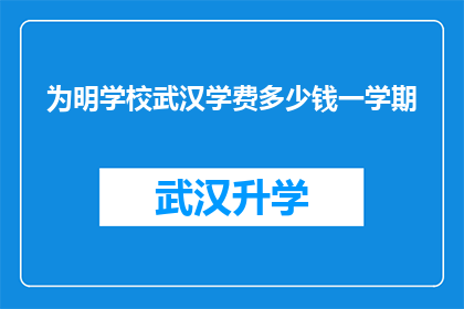 为明学校武汉学费多少钱一学期(为明学校武汉的学费是多少？一学期的费用是多少？)