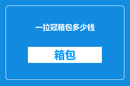 一拉冠箱包多少钱(一拉冠箱包的价格是多少？)