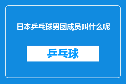 日本乒乓球男团成员叫什么呢(日本乒乓球男团成员具体名称是什么？)