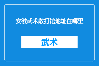 安徽武术散打馆地址在哪里(安徽武术散打馆的确切地址在哪里？)