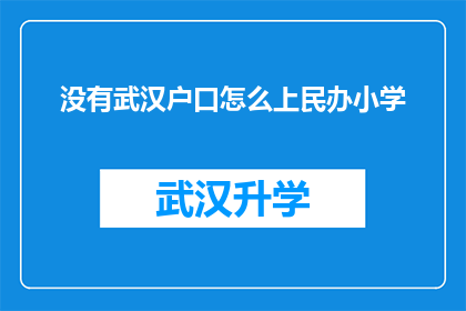 没有武汉户口怎么上民办小学(如何应对没有武汉户口的孩子入学民办小学的挑战？)