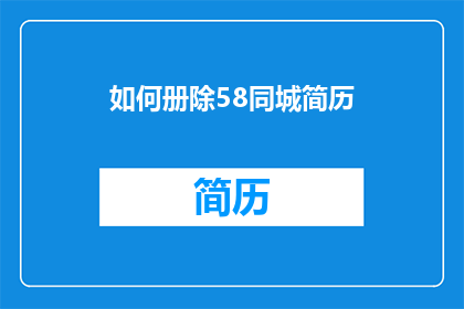 如何册除58同城简历(如何有效删除58同城上的个人简历？)