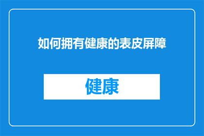 如何拥有健康的表皮屏障(如何有效维护和增强健康的表皮屏障？)