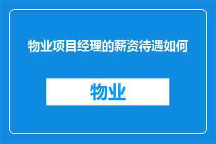 物业项目经理的薪资待遇如何(物业项目经理的薪资待遇如何？)