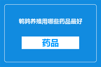 鹌鹑养殖用哪些药品最好(鹌鹑养殖中，哪些药品是最佳选择？)