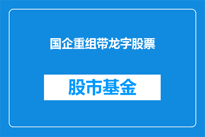 国企重组带龙字股票(国企重组带龙字股票：投资者如何把握这一机遇？)