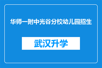 华师一附中光谷分校幼儿园招生(华师一附中光谷分校幼儿园招生信息，您了解了吗？)