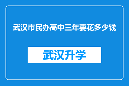 武汉市民办高中三年要花多少钱(三年内武汉市民办高中的学费究竟要花费多少？)