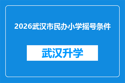 2026武汉市民办小学摇号条件(2026年武汉市民办小学摇号资格条件是什么？)
