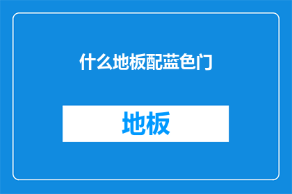 什么地板配蓝色门(您是否在寻找一种既美观又实用的地板搭配方案？考虑采用蓝色门作为点缀，以增添空间的现代感和宁静氛围)
