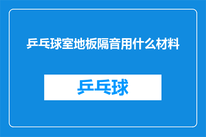乒乓球室地板隔音用什么材料(乒乓球室地板隔音材料的选择：您知道哪种最适合吗？)
