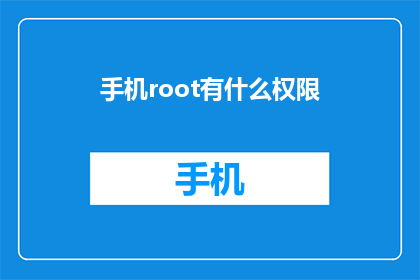 手机root有什么权限(手机Root权限究竟能带来哪些特权？)
