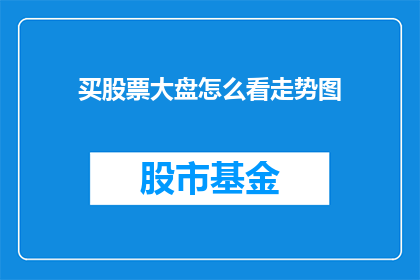 买股票大盘怎么看走势图(如何解读大盘股票走势图以做出明智的投资决策？)