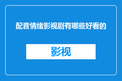 配音情绪影视剧有哪些好看的(有哪些令人心动的影视剧配音，能触动你的情感深处？)