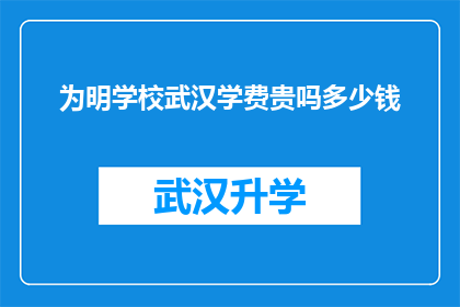 为明学校武汉学费贵吗多少钱(武汉明学校学费是否高昂？具体费用是多少？)