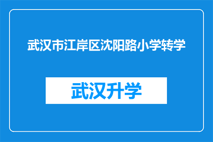 武汉市江岸区沈阳路小学转学(武汉市江岸区沈阳路小学的学生是否能够转学？)