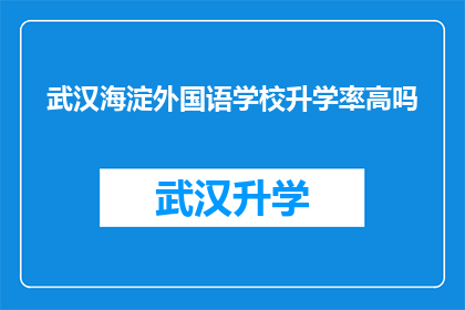 武汉海淀外国语学校升学率高吗(武汉海淀外国语学校的升学率是否高？)