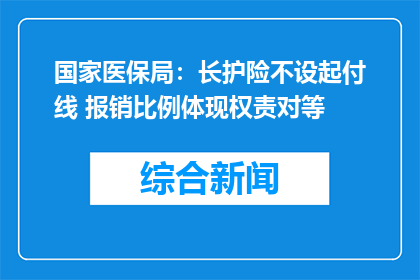 国家医保局：长护险不设起付线 报销比例体现权责对等