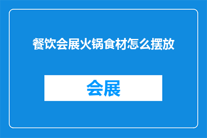 餐饮会展火锅食材怎么摆放(如何高效地在餐饮会展中摆放火锅食材？)