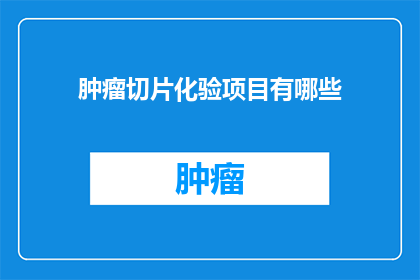 肿瘤切片化验项目有哪些(肿瘤切片化验项目有哪些？)
