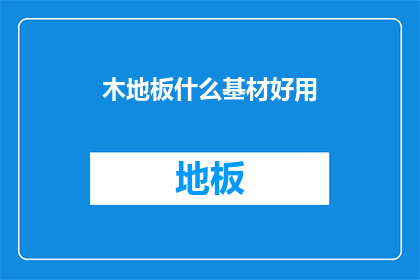 木地板什么基材好用(木地板的基材选择：哪种材料最适宜铺设？)