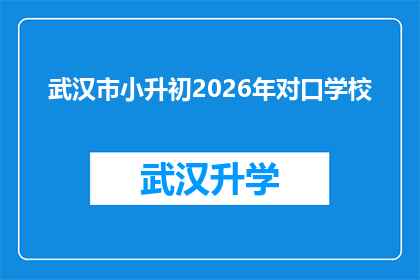 武汉市小升初2026年对口学校(2026年武汉市小升初对口学校信息，您准备好了吗？)