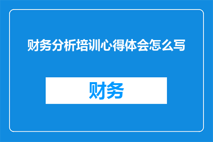 财务分析培训心得体会怎么写(如何撰写一份引人入胜的财务分析培训心得体会？)
