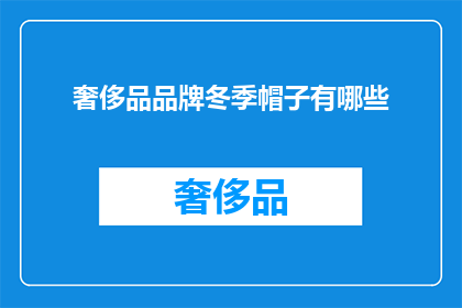 奢侈品品牌冬季帽子有哪些(冬季奢华帽饰：你不可不知的顶级品牌帽子有哪些？)