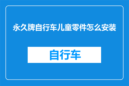 永久牌自行车儿童零件怎么安装(如何正确安装永久牌自行车儿童零件？)