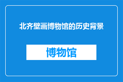 北齐壁画博物馆的历史背景(北齐壁画博物馆的历史背景是什么？)