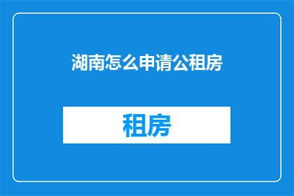 湖南怎么申请公租房(湖南居民如何申请公租房？)