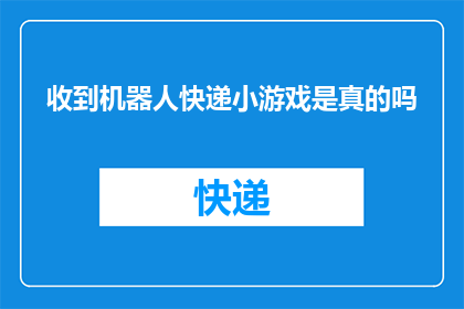 收到机器人快递小游戏是真的吗(收到机器人快递的小游戏是否真实存在？)
