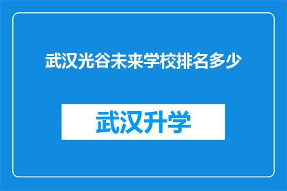 武汉光谷未来学校排名多少(武汉光谷未来学校在众多教育机构中究竟占据何种排名？)