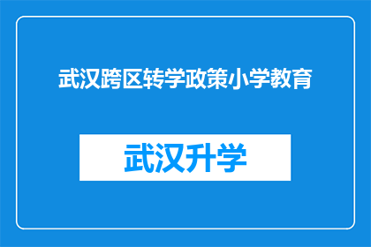 武汉跨区转学政策小学教育(武汉跨区转学政策对小学教育的影响是什么？)
